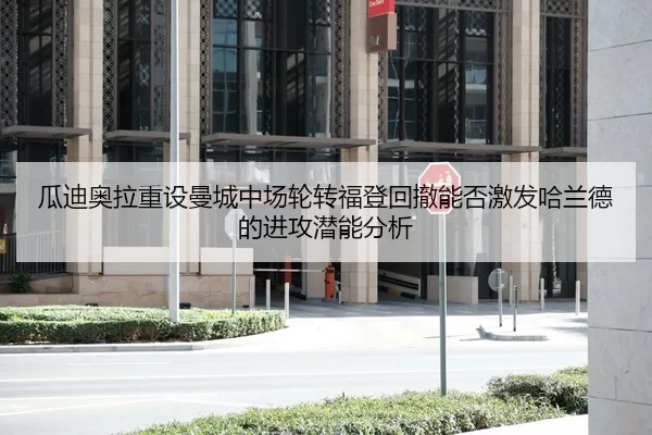 瓜迪奥拉重设曼城中场轮转福登回撤能否激发哈兰德的进攻潜能分析