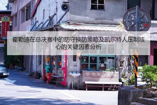霍勒迪在总决赛中的防守换防策略及凯尔特人压制核心的关键因素分析
