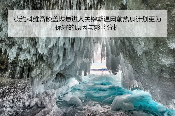 德约科维奇膝盖恢复进入关键期温网前热身计划更为保守的原因与影响分析