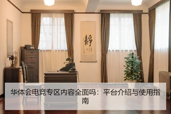 华体会电竞专区内容全面吗：平台介绍与使用指南