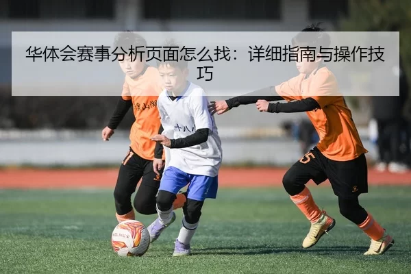 华体会赛事分析页面怎么找：详细指南与操作技巧