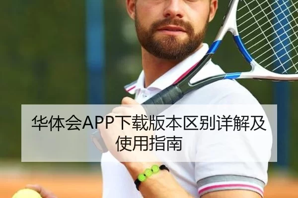 华体会APP下载版本区别详解及使用指南