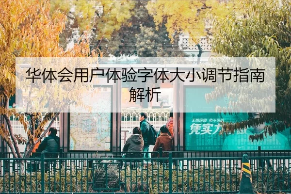 华体会用户体验字体大小调节指南解析