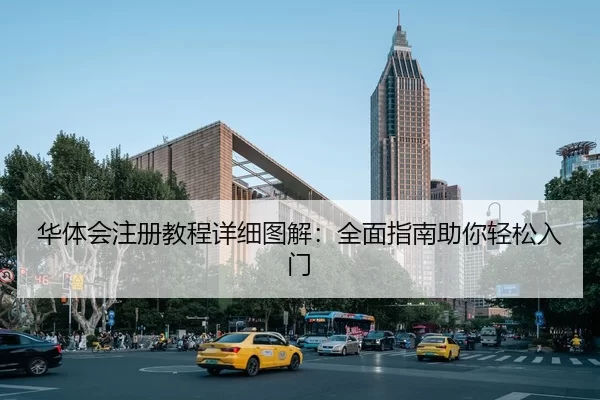华体会注册教程详细图解：全面指南助你轻松入门