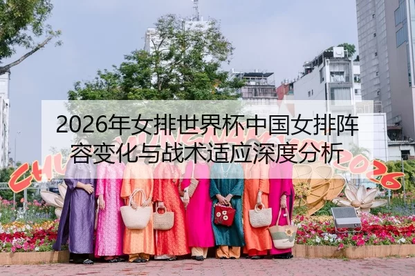 2026年女排世界杯中国女排阵容变化与战术适应深度分析