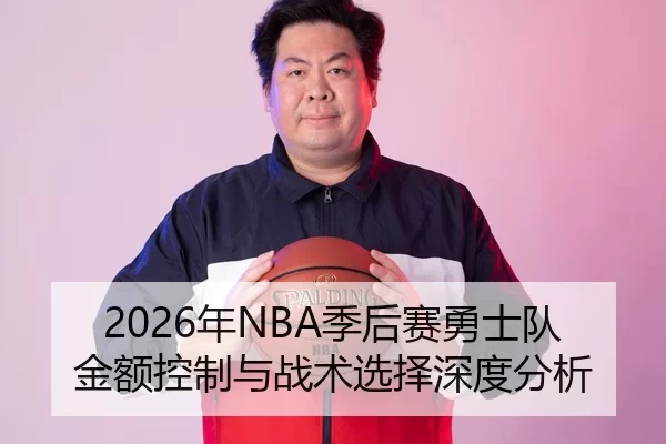 2026年NBA季后赛勇士队金额控制与战术选择深度分析