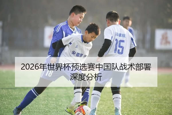 2026年世界杯预选赛中国队战术部署深度分析