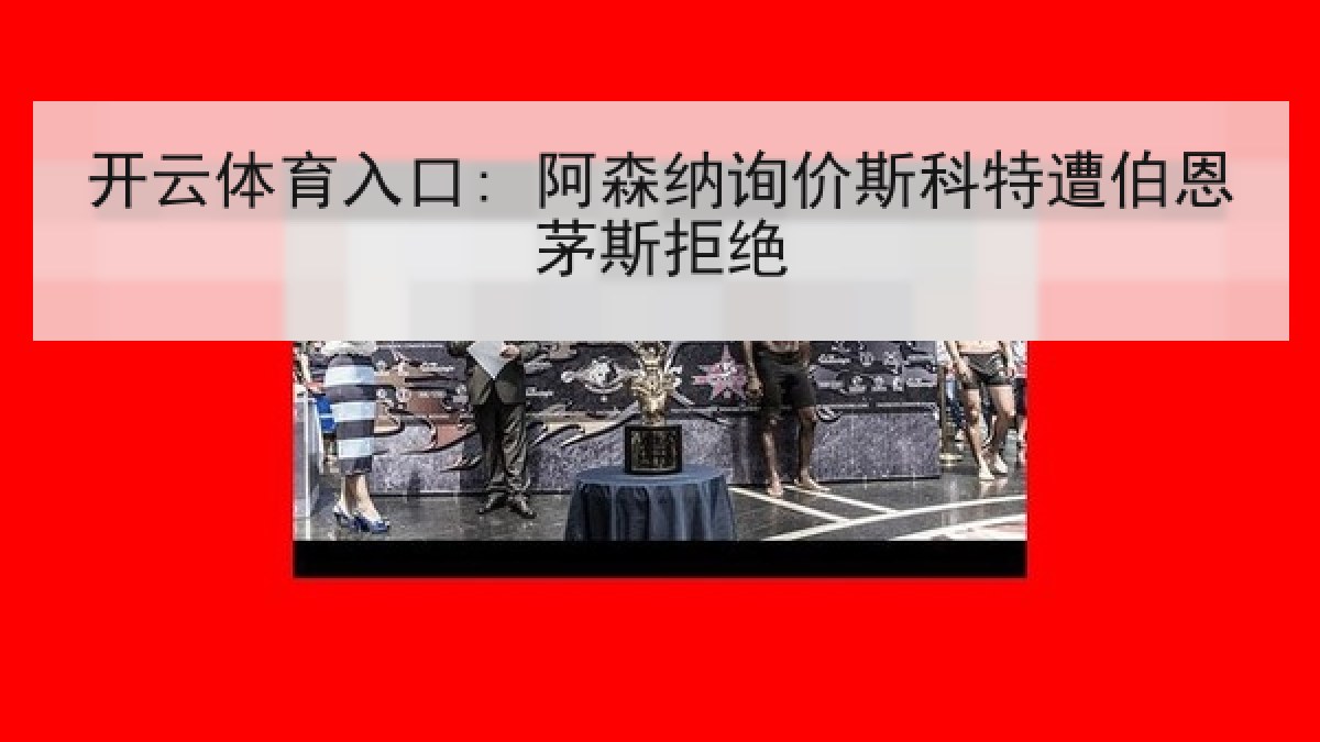 开云体育入口: 阿森纳询价斯科特遭伯恩茅斯拒绝