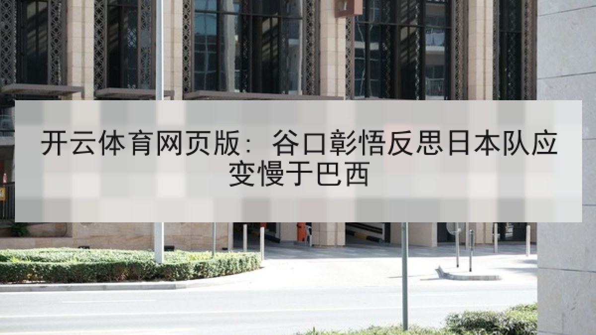 开云体育网页版: 谷口彰悟反思日本队应变慢于巴西