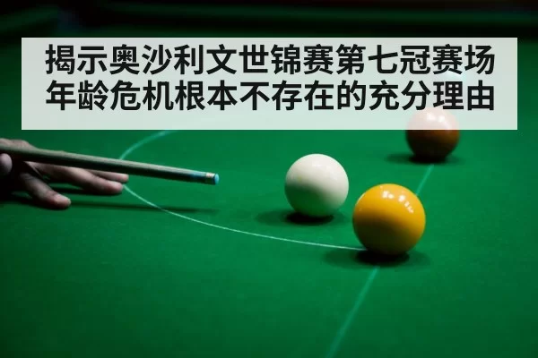 揭示奥沙利文世锦赛第七冠赛场年龄危机根本不存在的充分理由