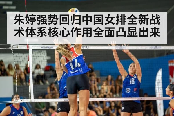 朱婷强势回归中国女排全新战术体系核心作用全面凸显出来
