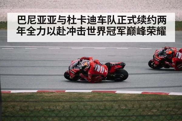巴尼亚亚与杜卡迪车队正式续约两年全力以赴冲击世界冠军巅峰荣耀