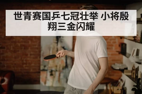 世青赛国乒七冠壮举 小将殷翔三金闪耀