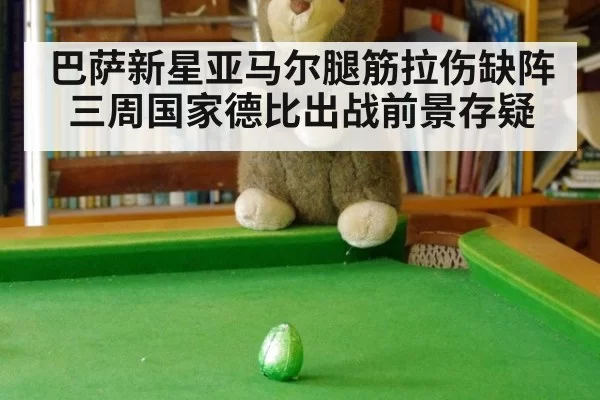 巴萨新星亚马尔腿筋拉伤缺阵三周国家德比出战前景存疑