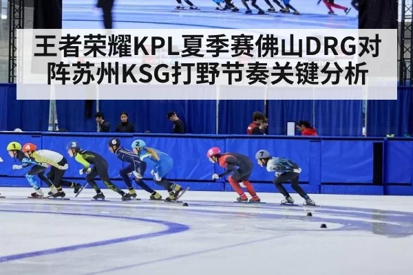 王者荣耀KPL夏季赛佛山DRG对阵苏州KSG打野节奏关键分析